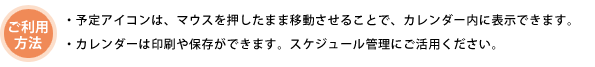ご利用方法：予定アイコンは、マウスを押したまま移動させることで。カレンダー内に表示できます。カレンダーは印刷や保存ができます。スケジュール管理にご活用ください。
