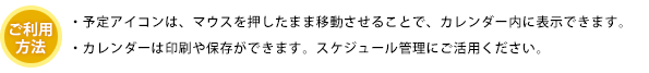 ご利用方法：予定アイコンは、マウスを押したまま移動させることで。カレンダー内に表示できます。カレンダーは印刷や保存ができます。スケジュール管理にご活用ください。