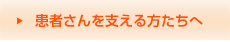 患者さんを支える方たちへ