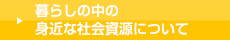 暮らしの中の身近な社会資源について